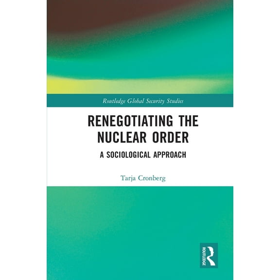 Routledge Global Security Studies Renegotiating the Nuclear Order: A Sociological Approach, (Paperback)