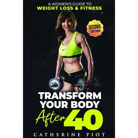 Second Edition Updated 2020: Transform Your Body After 40 : A Woman's guide for to Weight Loss & Fitness & Nutrition after 40 (Series #2) (Paperback)