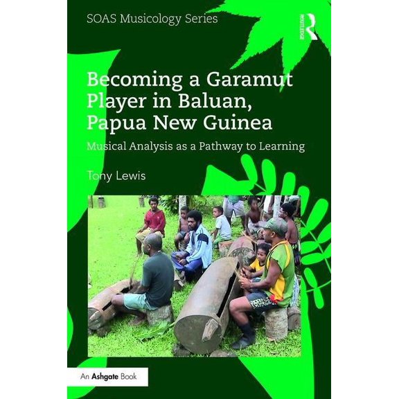 Soas Studies in Music Becoming a Garamut Player in Baluan, Papua New Guinea: Musical Analysis as a Pathway to Learning, (Hardcover)