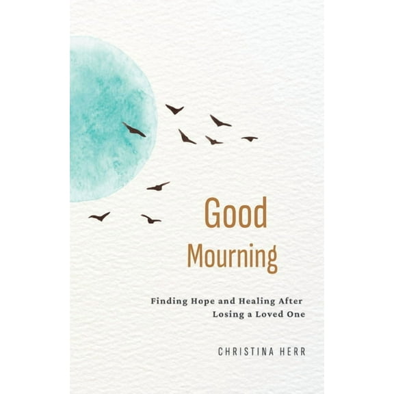 Good Mourning: Finding Hope and Healing After Losing a Loved One, (Paperback)