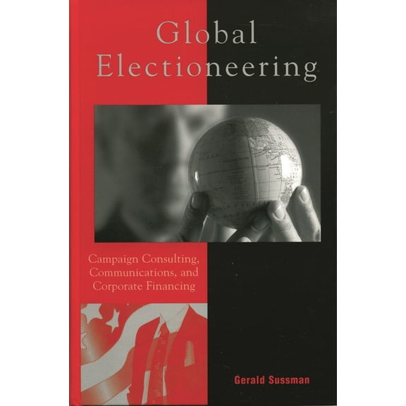 Critical Media Studies: Institutions, Politics, and Culture: Global Electioneering : Campaign Consulting, Communications, and Corporate Financing (Paperback)