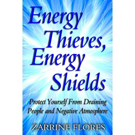 Energy Thieves, Energy Shields: Protect Yourself from Draining People and Negative Atmosphere -