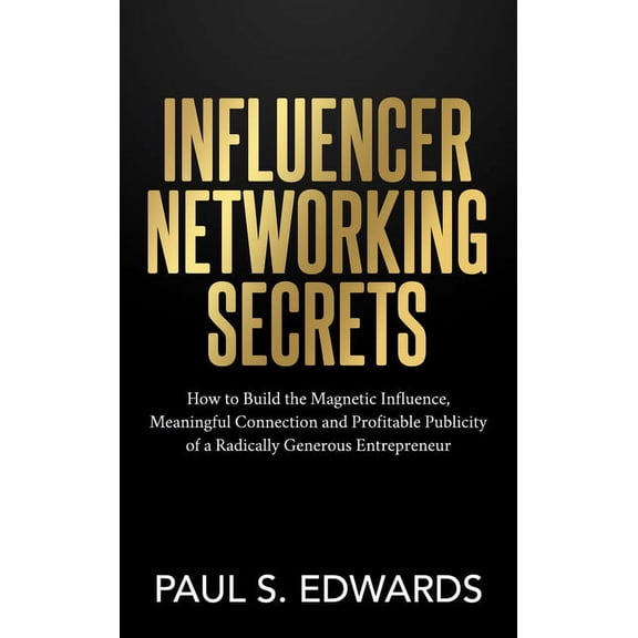 Influencer Networking Secrets: How to Build the Magnetic Influence, Meaningful Connection and Profitable Publicity of a , (Paperback)