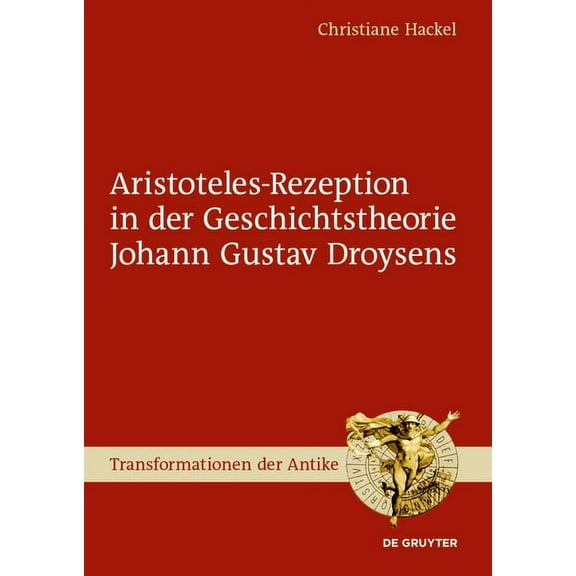 Transformationen Der Antike Aristoteles-Rezeption in der Geschichtstheorie Johann Gustav Droysens, Book 58, (Hardcover)