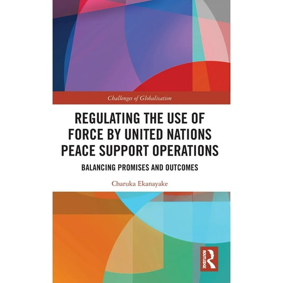 Challenges of Globalisation Regulating the Use of Force by United Nations Peace Support Operations: Balancing Promises and Outcomes, (Hardcover)