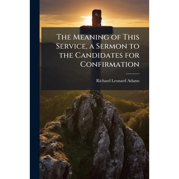 The Meaning of This Service, a Sermon to the Candidates for Confirmation (Paperback)