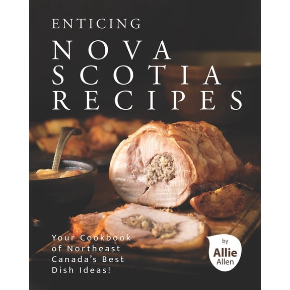 Enticing Nova Scotia Recipes: Your Cookbook of Northeast Canada's Best Dish Ideas!, (Paperback)