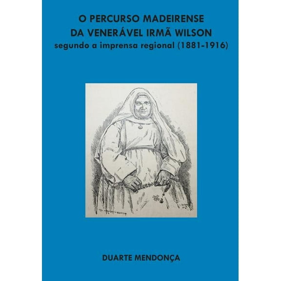 O Percurso Madeirense Da Veneravel Irma Wilson Segundo a Imprensa Regional : (1881 - 1916) (Paperback)