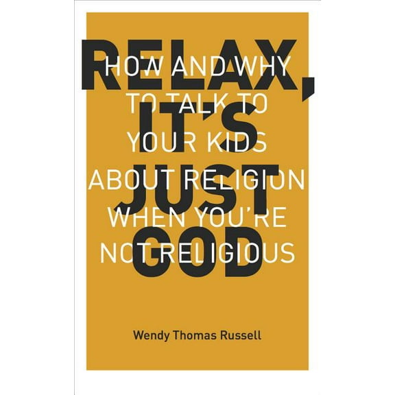 Relax It's Just God: How and Why to Talk to Your Kids about Religion When You're Not Religious, (Paperback)