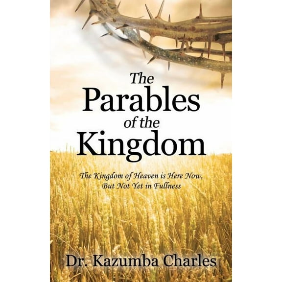 The Parables of the Kingdom: The Kingdom of Heaven Is Here Now, But Not Yet in Fullness