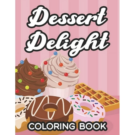 Dessert Delight Coloring Book: Illustrations And Designs Of Sweet Treats To Color, Anti-Stress Coloring Pages For Desser, (Paperback)