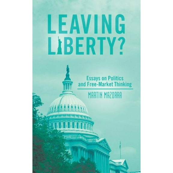 Leaving Liberty?: Essays on Politics and Free-Market Thinking (Paperback) by Martin Mazorra