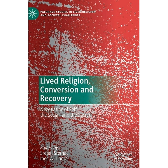 Palgrave Studies in Lived Religion and S Lived Religion, Conversion and Recovery: Negotiating of Self, the Social, and the Sacred, (Hardcover)