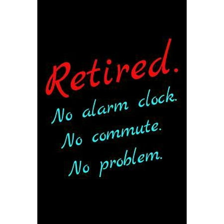 Retired. No Alarm Clock. No Commute. No Problem.: Blank Lined Journal Retirement Gifts for Teacher, Nurse, Doctor, Police Officer, EMT, Pastor (Happy (Best Teacher Retirement Gifts)