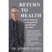 Return to Health : Overcoming the Unimaginable and Beating the Odds