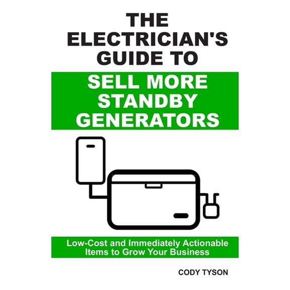 The Electrician's Guide To Sell More Standby Generators: Low-Cost and Immediately Actionable Initiatives to Grow Your Bu, (Paperback)