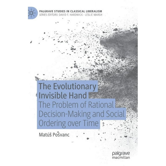 Palgrave Studies in Classical Liberalism The Evolutionary Invisible Hand: The Problem of Rational Decision-Making and Social Ordering Over Time, (Hardcover)