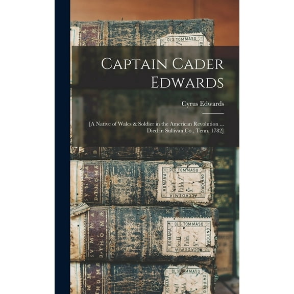 Captain Cader Edwards: [a Native of Wales & Soldier in the American Revolution ... Died in Sullivan Co., Tenn. 1782] (Hardcover)