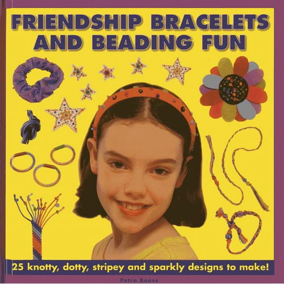 Friendship Bracelets And Beading Fun : 25 Knotty, Dotty, Stripey And Sparkly Designs To Make! (Hardcover)