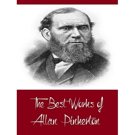 The Best Works of Allan Pinkerton (Best Works Including The Expressman and the Detective, The Somnambulist and the Detective, The Spy of the Rebellion, And More) - (Best Spy Thriller Authors)