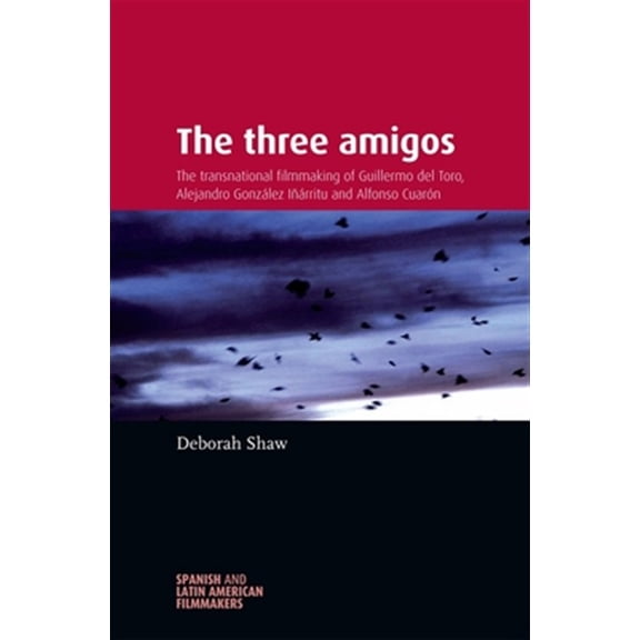 Pre-Owned The three amigos: The transnational filmmaking of Guillermo del Toro, Alejandro González Iñárritu, and Alfonso Cuarón (Spanish and Latin-American Filmmakers)