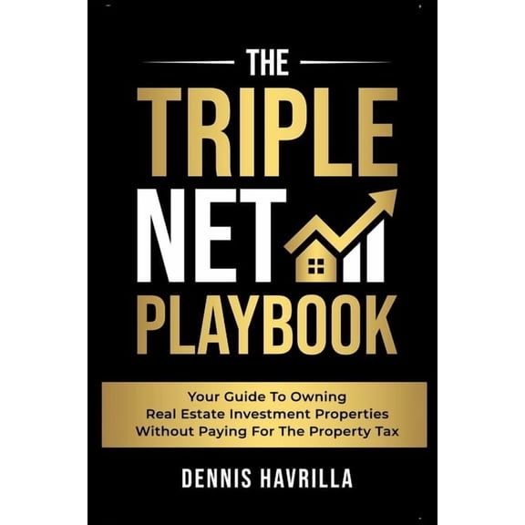 The Triple Net PlayBook: Your Guide to Owing Real Estate Investment Properties Without Paying for the Property Tax, (Paperback)