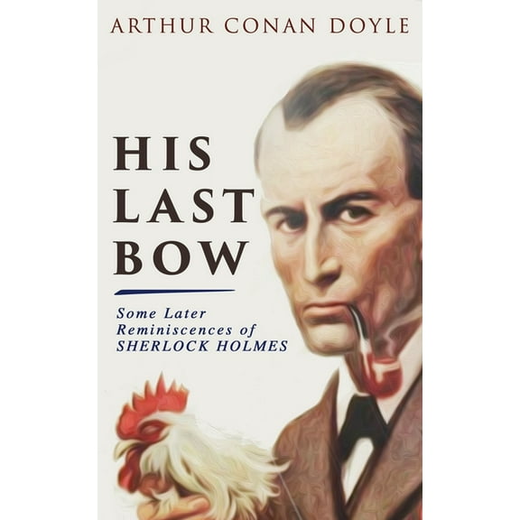 His Last Bow - Some Later Reminiscences of Sherlock Holmes: Wisteria Lodge, The Red Circle, The Dying Detective, The Dis, (Paperback)
