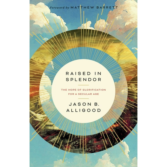 Raised in Splendor: The Hope of Glorification for a Secular Age, (Paperback)
