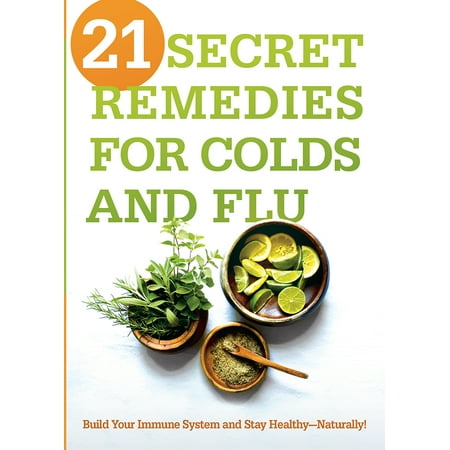 21 Secret Remedies for Colds and Flu : Build Your Immune System and Stay