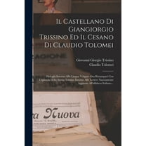 Il Castellano Di Giangiorgio Trissino Ed Il Cesano Di Claudio Tolomei : Dialoghi Intorno Alla Lingua Volgare Ora Ristampati Con L'epistola Dello Stesso Trissino Intorno Alle Lettere Nuovamente Aggiunte All'alfabeto Italiano... (Paperback)