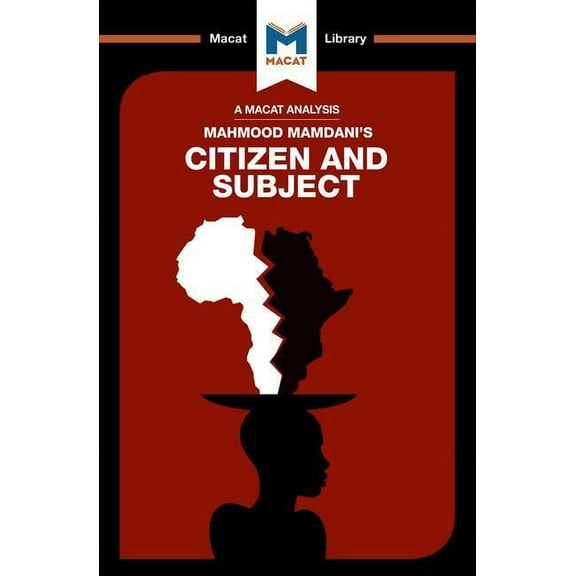Macat Library An Analysis of Mahmood Mamdani's Citizen and Subject: Contemporary Africa and the Legacy of Late Colonialism, (Paperback)