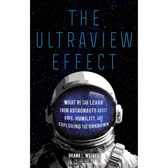 The Ultraview Effect: What We Can Learn from Astronauts about Awe, Humility, and Exploring the Unknown, (Hardcover)