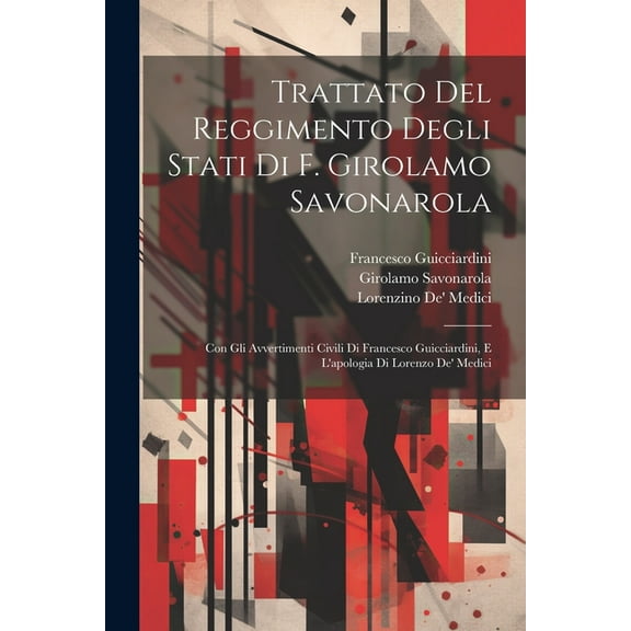 Trattato Del Reggimento Degli Stati Di F. Girolamo Savonarola: Con Gli Avvertimenti Civili Di Francesco Guicciardini, E L'apologia Di Lorenzo De' Medici (Paperback)