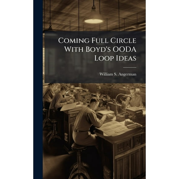 Coming Full Circle With Boyd's OODA Loop Ideas, (Hardcover)