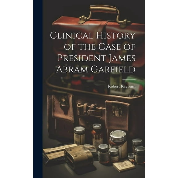 Clinical History of the Case of President James Abram Garfield (Hardcover)