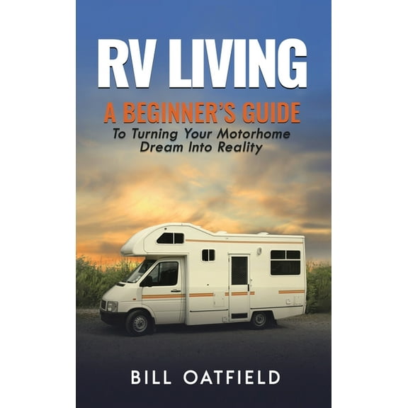 RV Living: A Beginner's Guide To Turning Your Motorhome Dream Into Reality, (Hardcover)