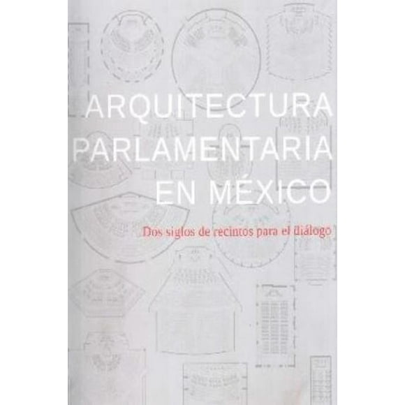 Arquitectura Parlamentaria En México. Dos Siglos De Recintos Blanco
