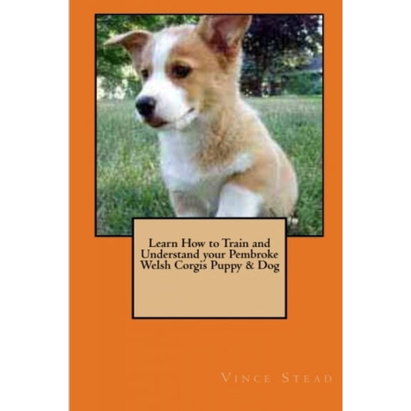 Learn How to Train and Understand your Pembroke Welsh Corgis Puppy & Dog (Paperback)