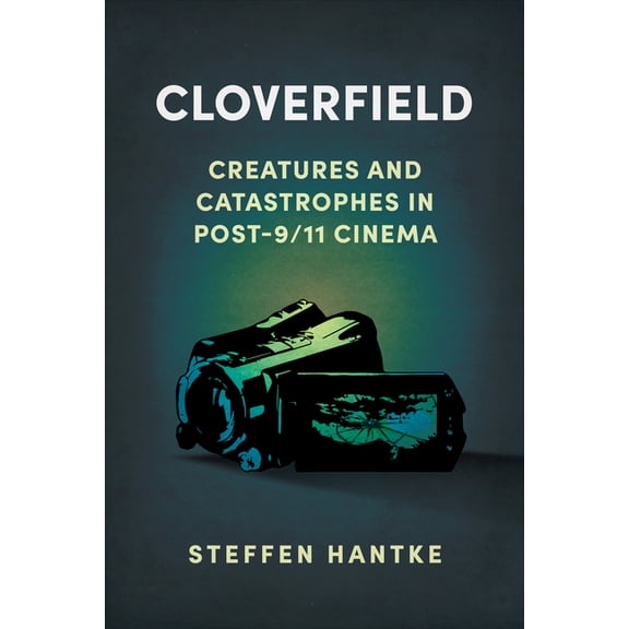Reframing Hollywood Cloverfield: Creatures and Catastrophes in Post-9/11 Cinema, (Paperback)