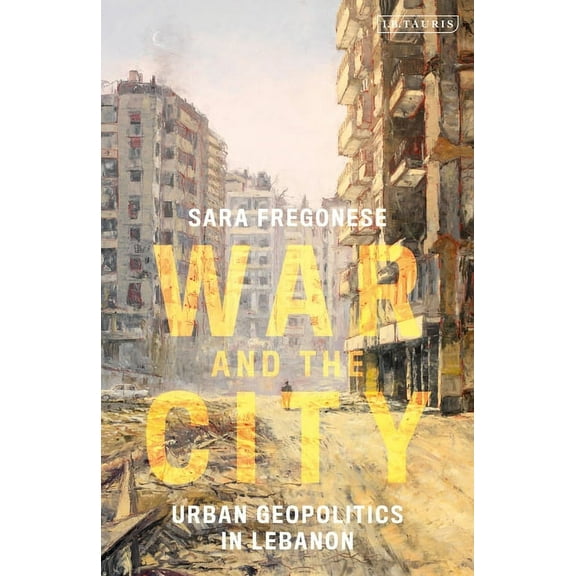 War and the City: Urban Geopolitics in Lebanon, (Paperback)