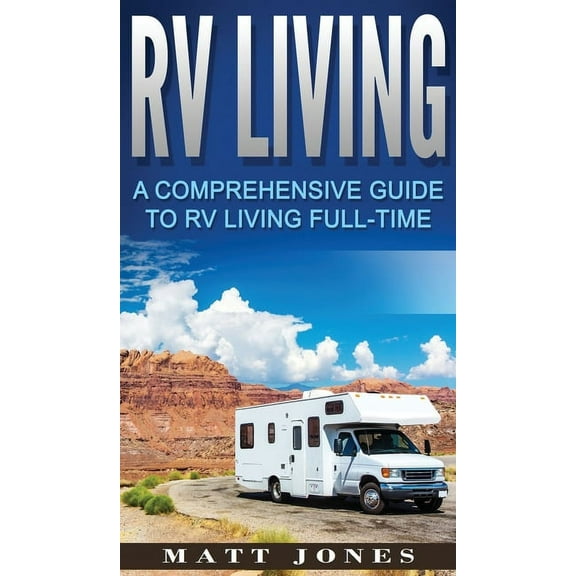 RV Living: A Comprehensive Guide to RV Living Full-time, (Hardcover)
