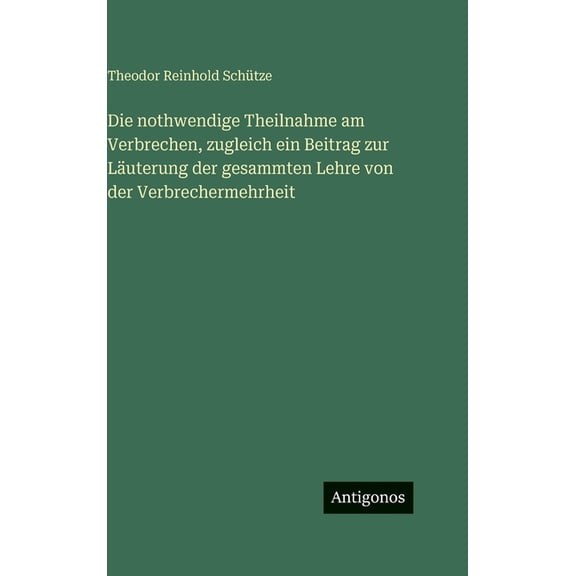 Die nothwendige Theilnahme am Verbrechen, zugleich ein Beitrag zur Läuterung der gesammten Lehre von der Verbrechermehrh, (Hardcover)