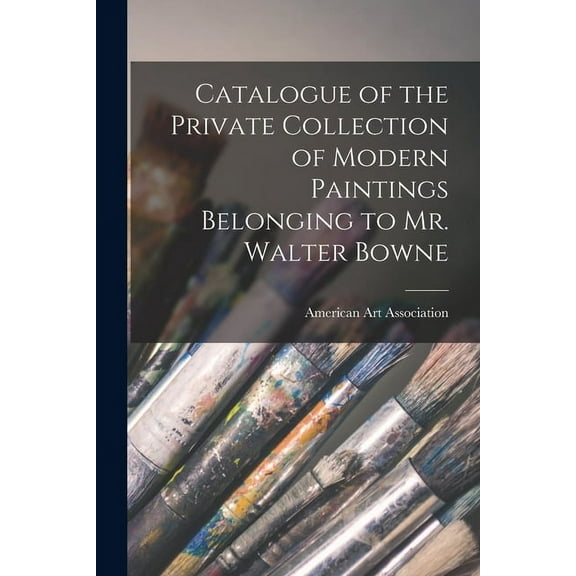 Catalogue of the Private Collection of Modern Paintings Belonging to Mr. Walter Bowne (Paperback)