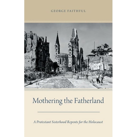 Mothering the Fatherland: A Protestant Sisterhood Repents for the Holocaust, (Hardcover)