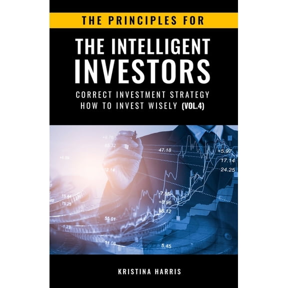The Principles for the Intelligent Investors: The Principles for The Intelligent Investors : Correct investment strategy - How To Invest Wisely (Vol.4) (Series #4) (Paperback)