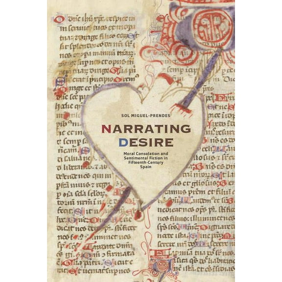 North Carolina Studies in the Romance La Narrating Desire: Moral Consolation and Sentimental Fiction in Fifteenth-Century Spain, Book 317, (Paperback)