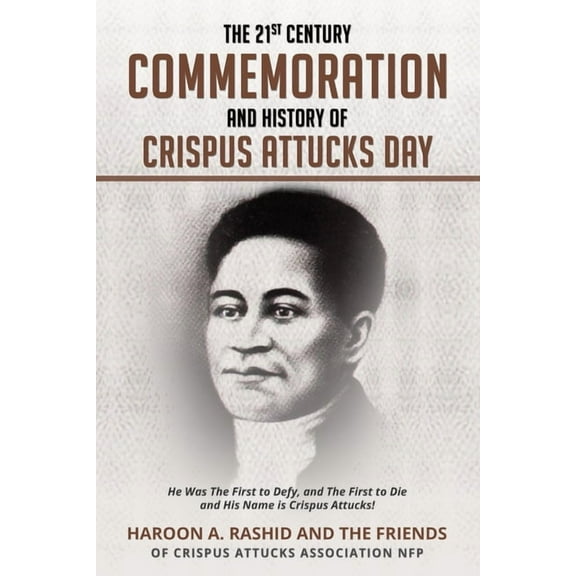The 21st Century Commemoration and History of Crispus Attucks Day: He Was The First to Defy, and The First to Die and Hi, (Paperback)