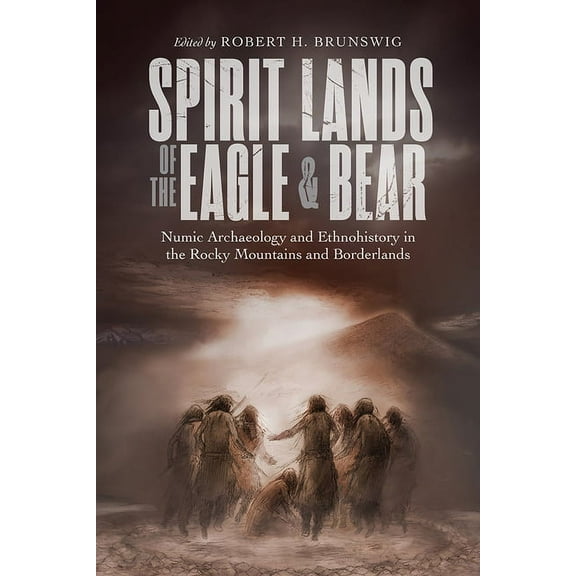 Spirit Lands of the Eagle and Bear : Numic Archaeology and Ethnohistory in the Rocky Mountains and Borderlands (Hardcover)