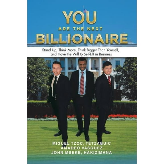 You Are the Next Billionaire: Stand Up, Think More, Think Bigger Than Yourself, and Have the Will to (Paperback) by Miguel Tzoc, Amadeo Vasquez, John Hakizimana