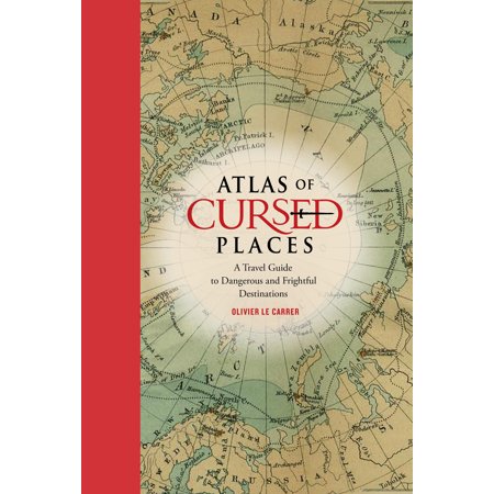 Atlas of Cursed Places : A Travel Guide to Dangerous and Mysterious Destinations - (Best Exotic Travel Destinations)